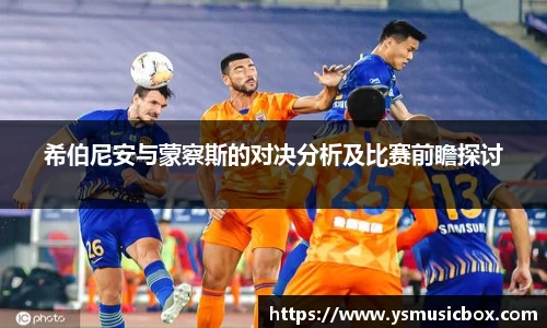 希伯尼安与蒙察斯的对决分析及比赛前瞻探讨